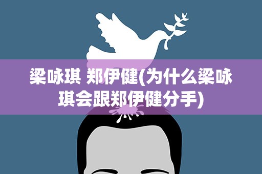 梁咏琪 郑伊健(为什么梁咏琪会跟郑伊健分手)