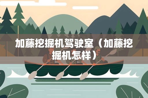 加藤挖掘机驾驶室（加藤挖掘机怎样）