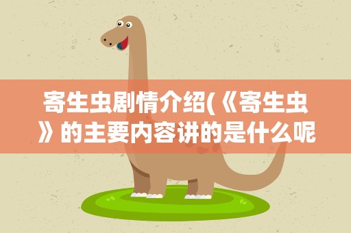 寄生虫剧情介绍(《寄生虫》的主要内容讲的是什么呢)