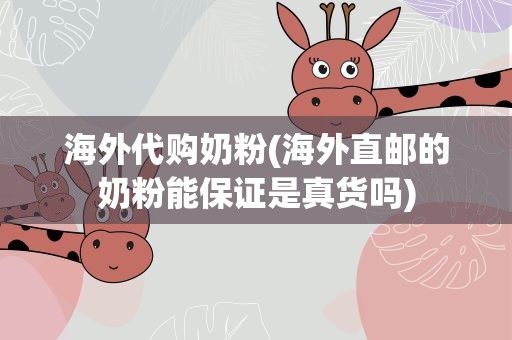 海外代购奶粉(海外直邮的奶粉能保证是真货吗)
