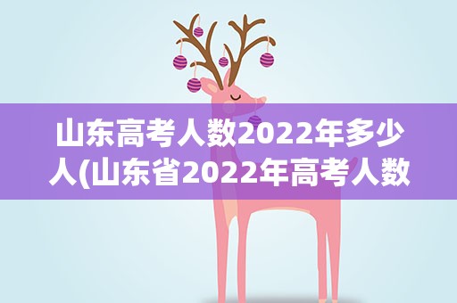 山东高考人数2022年多少人(山东省2022年高考人数)