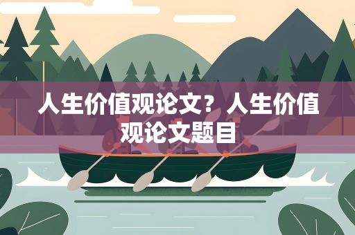 人生价值观论文？人生价值观论文题目