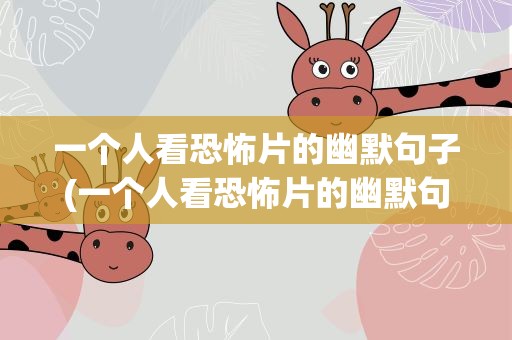 一个人看恐怖片的幽默句子(一个人看恐怖片的幽默句子说说)