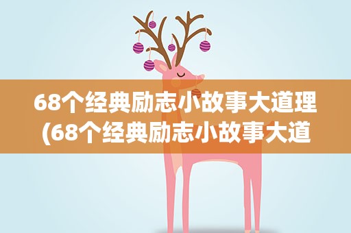 68个经典励志小故事大道理(68个经典励志小故事大道理作文)