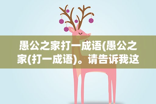 愚公之家打一成语(愚公之家(打一成语)。请告诉我这个成语是什么)
