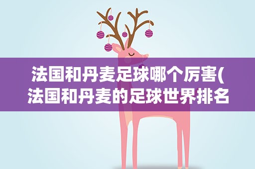 法国和丹麦足球哪个厉害(法国和丹麦的足球世界排名)