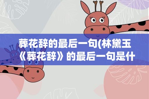 葬花辞的最后一句(林黛玉《葬花辞》的最后一句是什么)