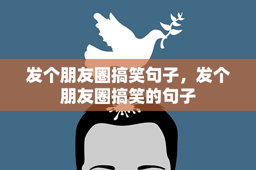 发个朋友圈搞笑句子，发个朋友圈搞笑的句子