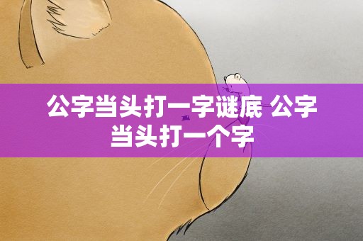 公字当头打一字谜底 公字当头打一个字