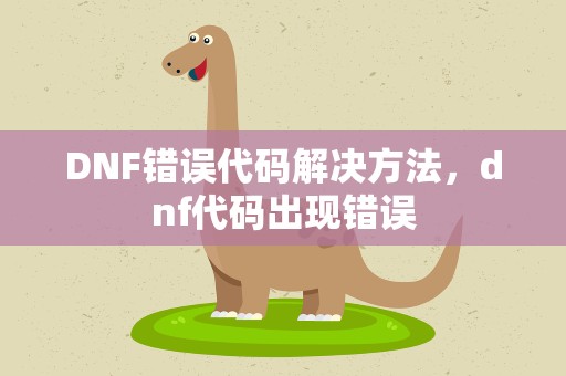 DNF错误代码解决方法，dnf代码出现错误