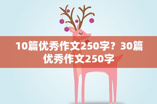 10篇优秀作文250字？30篇优秀作文250字