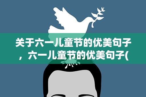 关于六一儿童节的优美句子，六一儿童节的优美句子(精选60句)