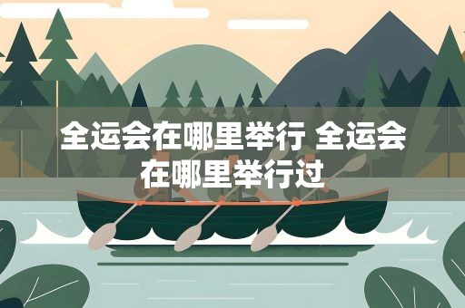 全运会在哪里举行 全运会在哪里举行过