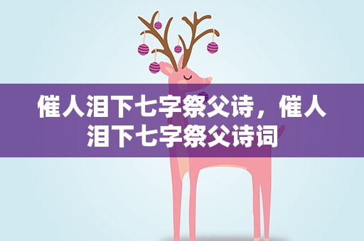 催人泪下七字祭父诗，催人泪下七字祭父诗词