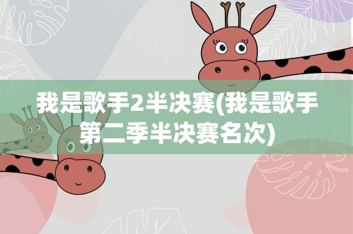 我是歌手2半决赛(我是歌手第二季半决赛名次)