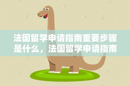 法国留学申请指南重要步骤是什么，法国留学申请指南重要步骤是什么意思