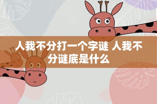 人我不分打一个字谜 人我不分谜底是什么