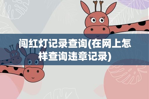 闯红灯记录查询(在网上怎样查询违章记录)