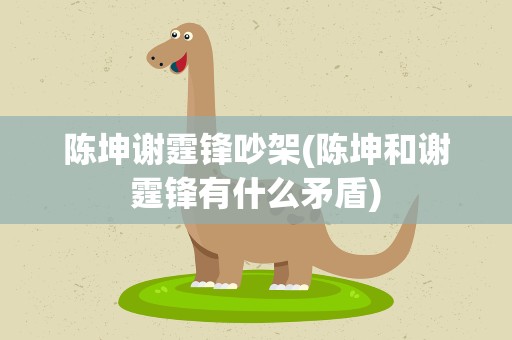 陈坤谢霆锋吵架(陈坤和谢霆锋有什么矛盾)