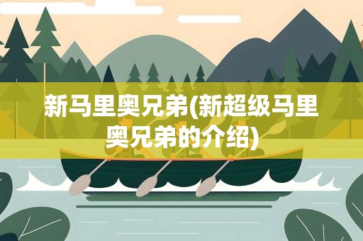 新马里奥兄弟(新超级马里奥兄弟的介绍)