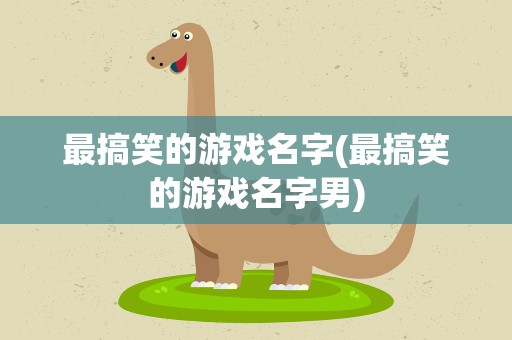 最搞笑的游戏名字(最搞笑的游戏名字男)