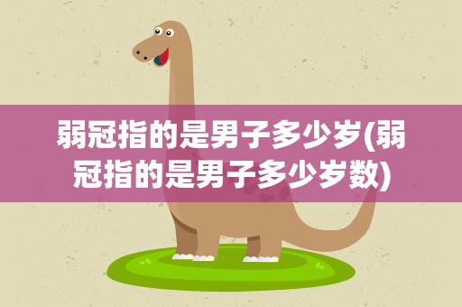 弱冠指的是男子多少岁(弱冠指的是男子多少岁数)