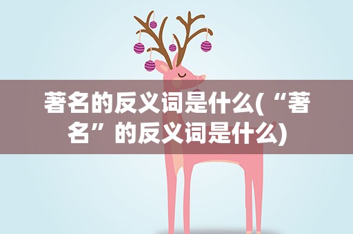 著名的反义词是什么(“著名”的反义词是什么)