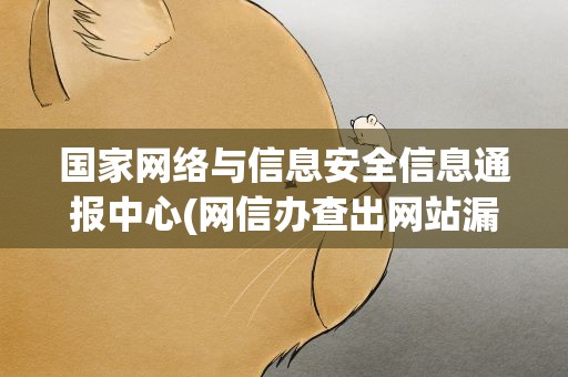 国家网络与信息安全信息通报中心(网信办查出网站漏洞能关停网吗)
