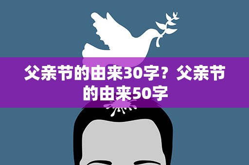 父亲节的由来30字？父亲节的由来50字