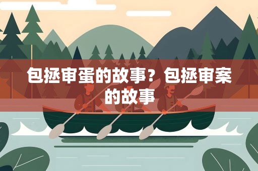 包拯审蛋的故事？包拯审案的故事