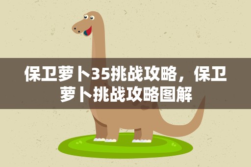 保卫萝卜35挑战攻略，保卫萝卜挑战攻略图解