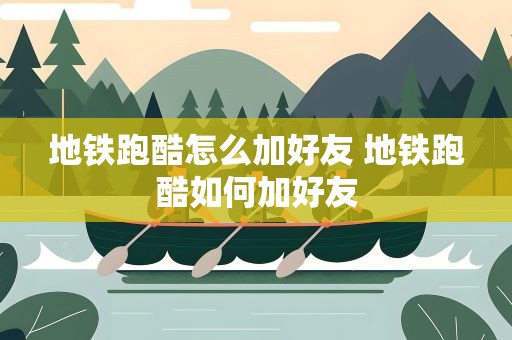 地铁跑酷怎么加好友 地铁跑酷如何加好友