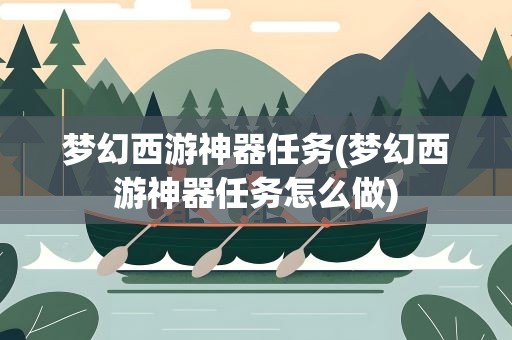梦幻西游神器任务(梦幻西游神器任务怎么做)