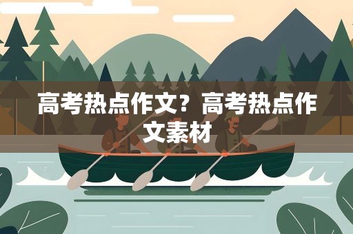 高考热点作文？高考热点作文素材