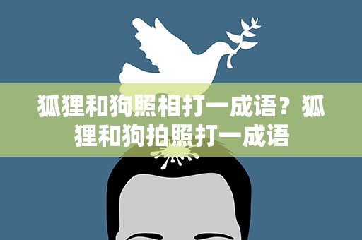 狐狸和狗照相打一成语？狐狸和狗拍照打一成语