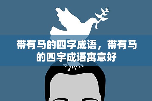 带有马的四字成语，带有马的四字成语寓意好