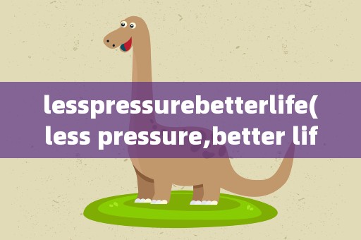 lesspressurebetterlife(less pressure,better life的英语作文)