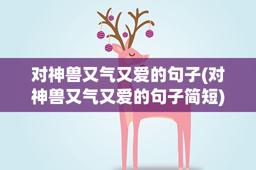 对神兽又气又爱的句子(对神兽又气又爱的句子简短)