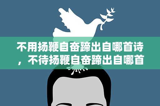 不用扬鞭自奋蹄出自哪首诗，不待扬鞭自奋蹄出自哪首古诗