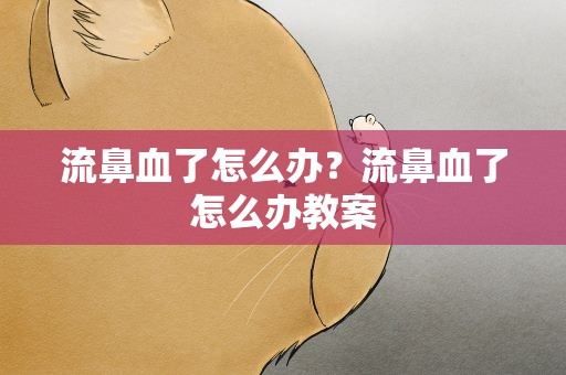 流鼻血了怎么办？流鼻血了怎么办教案