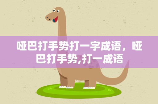 哑巴打手势打一字成语，哑巴打手势,打一成语