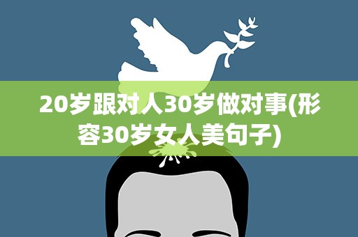 20岁跟对人30岁做对事(形容30岁女人美句子)