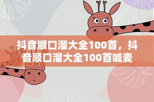 抖音顺口溜大全100首，抖音顺口溜大全100首喊麦