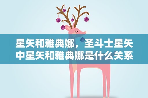 星矢和雅典娜，圣斗士星矢中星矢和雅典娜是什么关系啊
