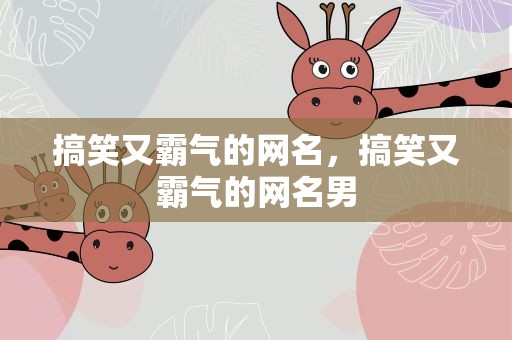搞笑又霸气的网名，搞笑又霸气的网名男