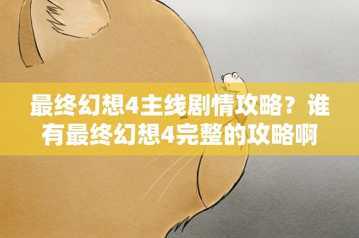 最终幻想4主线剧情攻略？谁有最终幻想4完整的攻略啊。最好有图!!