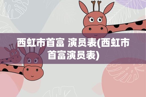 西虹市首富 演员表(西虹市首富演员表)