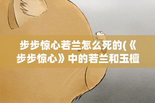 步步惊心若兰怎么死的(《步步惊心》中的若兰和玉檀是怎么死的)