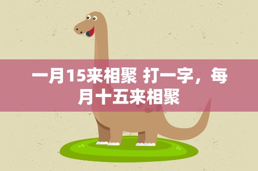 一月15来相聚 打一字，每月十五来相聚
