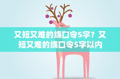 又短又难的绕口令5字？又短又难的绕口令5字以内